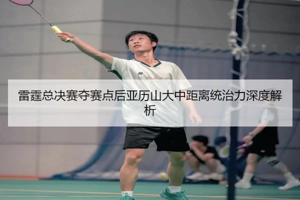 lei-ting-zong-jue-sai-duo-sai-dian-hou-ya-li-shan-da-zhong-ju-li-tong-zhi-li-shen-du-jie-xi-2-288.jpg